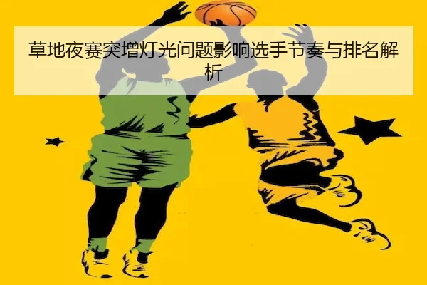 草地夜赛突增灯光问题影响选手节奏与排名解析